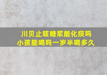 川贝止咳糖浆能化痰吗小孩能喝吗一岁半喝多久