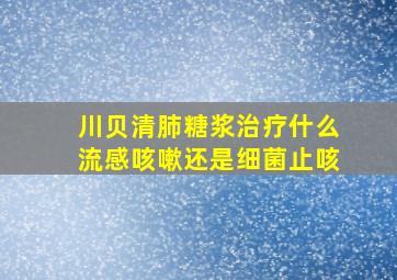 川贝清肺糖浆治疗什么流感咳嗽还是细菌止咳