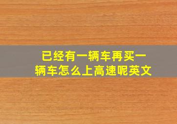 已经有一辆车再买一辆车怎么上高速呢英文