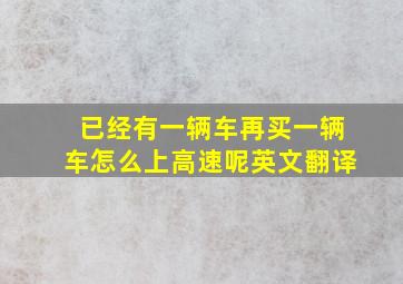 已经有一辆车再买一辆车怎么上高速呢英文翻译