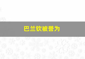 巴兰钦被誉为