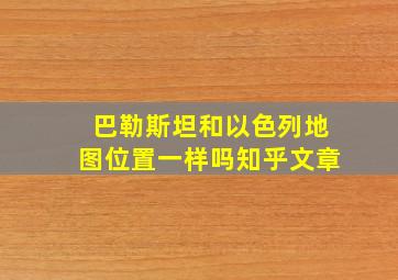 巴勒斯坦和以色列地图位置一样吗知乎文章