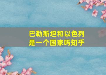 巴勒斯坦和以色列是一个国家吗知乎