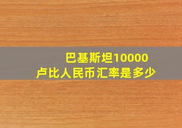 巴基斯坦10000卢比人民币汇率是多少