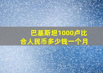 巴基斯坦1000卢比合人民币多少钱一个月