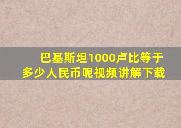 巴基斯坦1000卢比等于多少人民币呢视频讲解下载