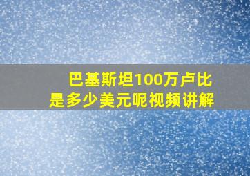 巴基斯坦100万卢比是多少美元呢视频讲解