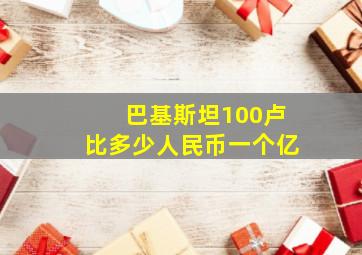 巴基斯坦100卢比多少人民币一个亿