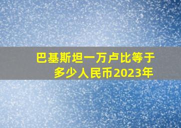 巴基斯坦一万卢比等于多少人民币2023年