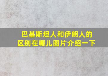 巴基斯坦人和伊朗人的区别在哪儿图片介绍一下