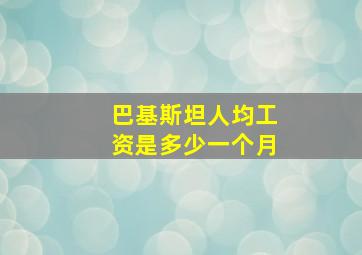 巴基斯坦人均工资是多少一个月