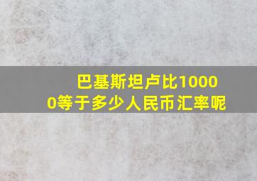 巴基斯坦卢比10000等于多少人民币汇率呢