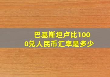 巴基斯坦卢比1000兑人民币汇率是多少