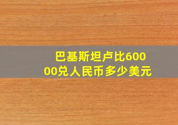 巴基斯坦卢比60000兑人民币多少美元