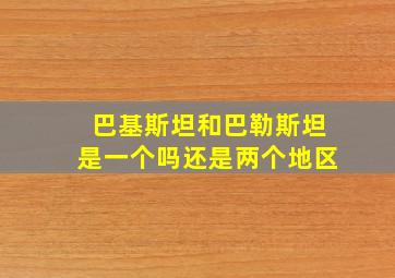 巴基斯坦和巴勒斯坦是一个吗还是两个地区