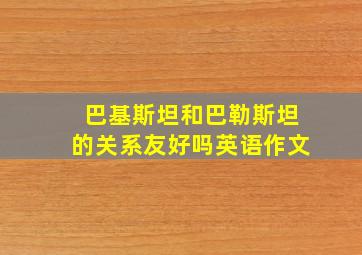 巴基斯坦和巴勒斯坦的关系友好吗英语作文