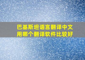 巴基斯坦语言翻译中文用哪个翻译软件比较好