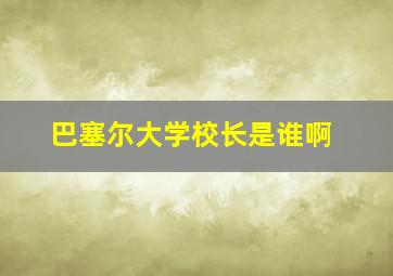 巴塞尔大学校长是谁啊