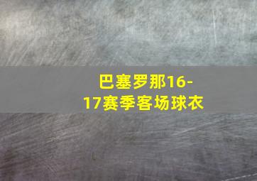 巴塞罗那16-17赛季客场球衣