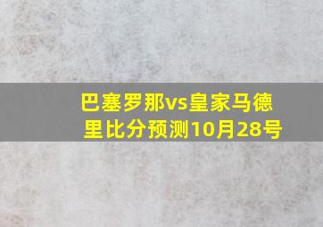 巴塞罗那vs皇家马德里比分预测10月28号