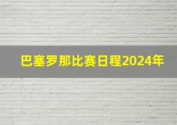 巴塞罗那比赛日程2024年