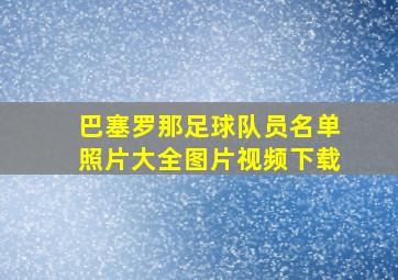 巴塞罗那足球队员名单照片大全图片视频下载