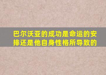 巴尔沃亚的成功是命运的安排还是他自身性格所导致的