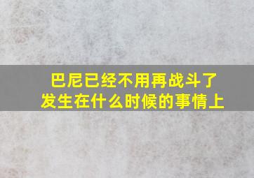 巴尼已经不用再战斗了发生在什么时候的事情上