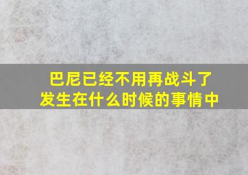 巴尼已经不用再战斗了发生在什么时候的事情中