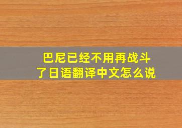 巴尼已经不用再战斗了日语翻译中文怎么说