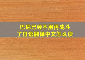 巴尼已经不用再战斗了日语翻译中文怎么读