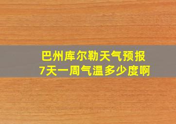 巴州库尔勒天气预报7天一周气温多少度啊