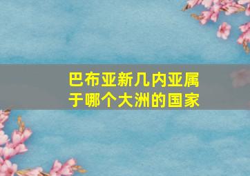 巴布亚新几内亚属于哪个大洲的国家