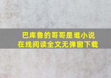 巴库鲁的哥哥是谁小说在线阅读全文无弹窗下载