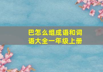 巴怎么组成语和词语大全一年级上册