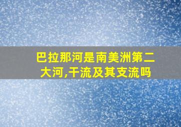 巴拉那河是南美洲第二大河,干流及其支流吗