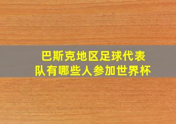 巴斯克地区足球代表队有哪些人参加世界杯