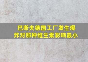 巴斯夫德国工厂发生爆炸对那种维生素影响最小