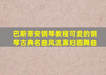 巴斯蒂安钢琴教程可爱的钢琴古典名曲风流寡妇圆舞曲