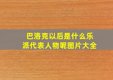 巴洛克以后是什么乐派代表人物呢图片大全