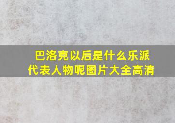 巴洛克以后是什么乐派代表人物呢图片大全高清