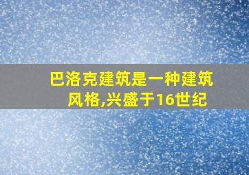 巴洛克建筑是一种建筑风格,兴盛于16世纪