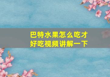 巴特水果怎么吃才好吃视频讲解一下