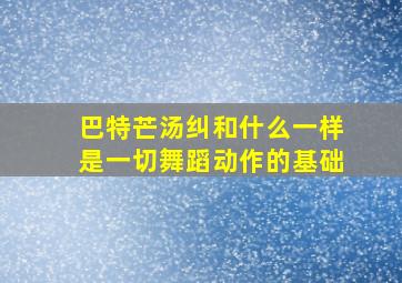 巴特芒汤纠和什么一样是一切舞蹈动作的基础