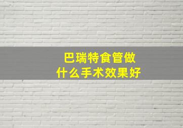 巴瑞特食管做什么手术效果好