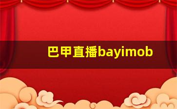 巴甲直播bayimob