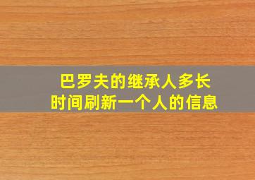 巴罗夫的继承人多长时间刷新一个人的信息