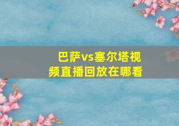 巴萨vs塞尔塔视频直播回放在哪看