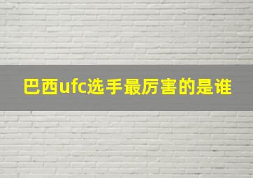 巴西ufc选手最厉害的是谁