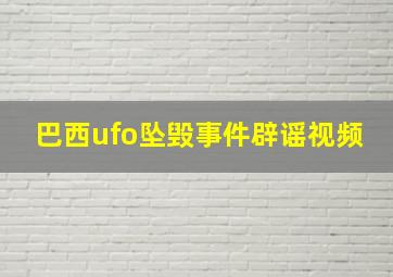 巴西ufo坠毁事件辟谣视频